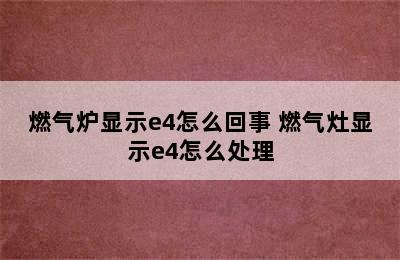 燃气炉显示e4怎么回事 燃气灶显示e4怎么处理